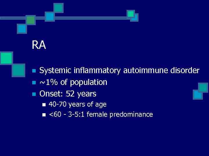 RA n n n Systemic inflammatory autoimmune disorder ~1% of population Onset: 52 years