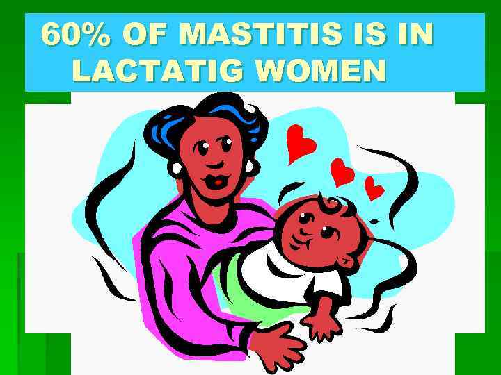 60% OF MASTITIS IS IN LACTATIG WOMEN 