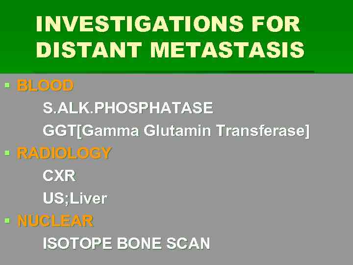 INVESTIGATIONS FOR DISTANT METASTASIS § BLOOD S. ALK. PHOSPHATASE GGT[Gamma Glutamin Transferase] § RADIOLOGY