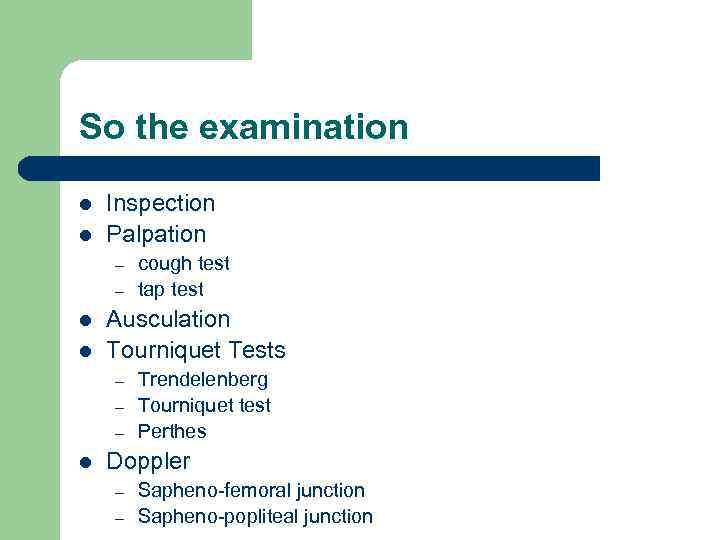 So the examination l l Inspection Palpation – – l l Ausculation Tourniquet Tests