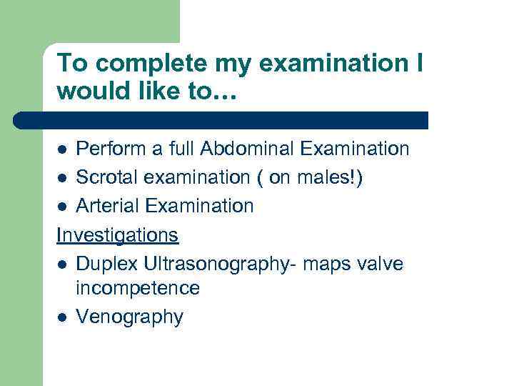 To complete my examination I would like to… Perform a full Abdominal Examination l