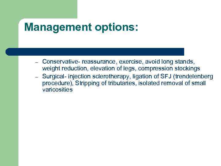 Management options: – – Conservative- reassurance, exercise, avoid long stands, weight reduction, elevation of