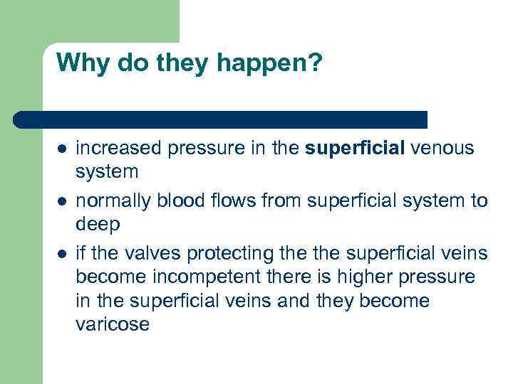 Why do they happen? l l l increased pressure in the superficial venous system