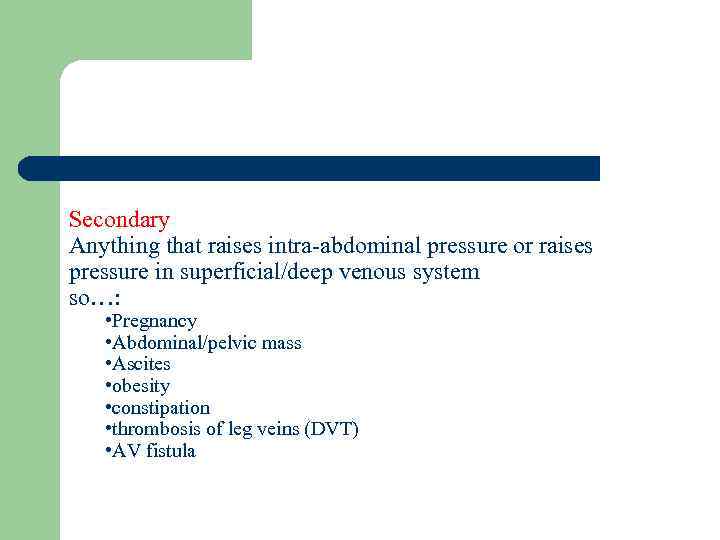 Secondary Anything that raises intra-abdominal pressure or raises pressure in superficial/deep venous system so…: