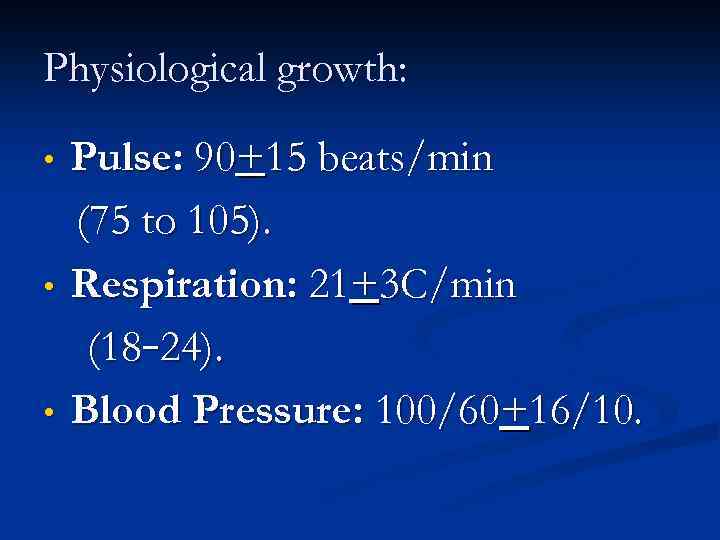 Physiological growth: • • • Pulse: 90+15 beats/min (75 to 105). Respiration: 21+3 C/min