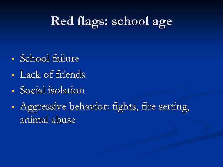 Red flags: school age • • School failure Lack of friends Social isolation Aggressive