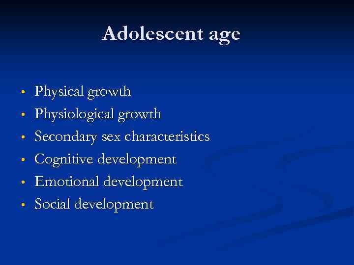 Adolescent age • • • Physical growth Physiological growth Secondary sex characteristics Cognitive development