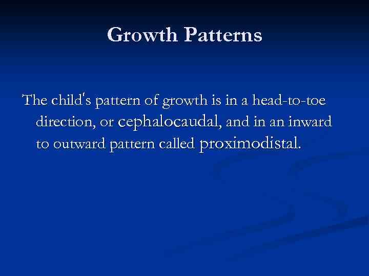 Growth Patterns The child’s pattern of growth is in a head-to-toe direction, or cephalocaudal,