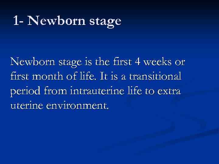 1 - Newborn stage is the first 4 weeks or first month of life.