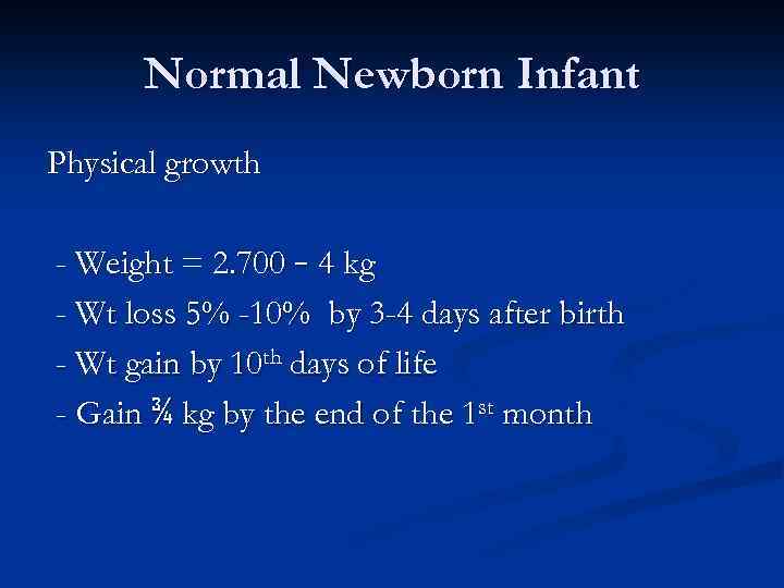 Normal Newborn Infant Physical growth - Weight = 2. 700 – 4 kg -