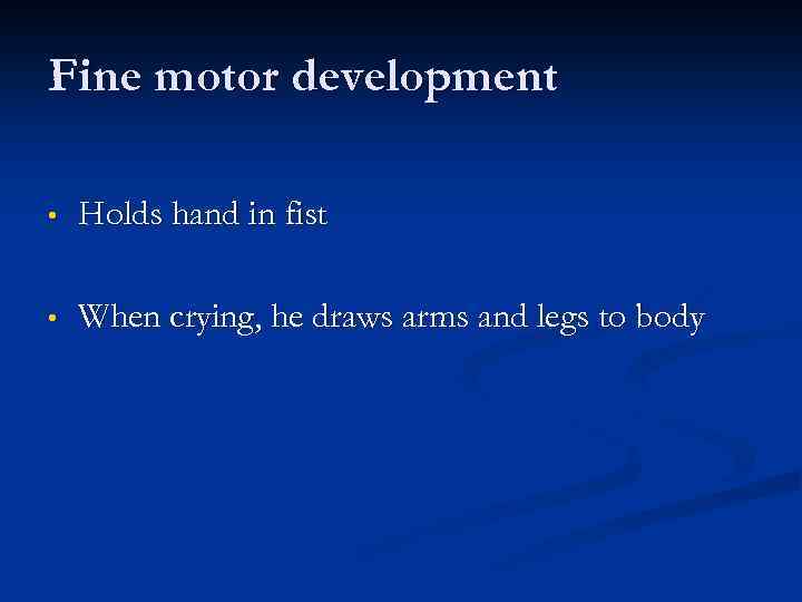 Fine motor development • Holds hand in fist • When crying, he draws arms