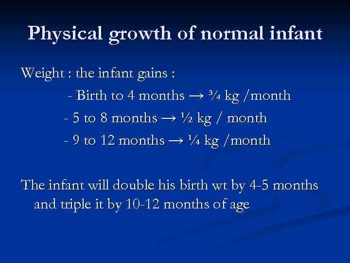 Physical growth of normal infant Weight : the infant gains : - Birth to