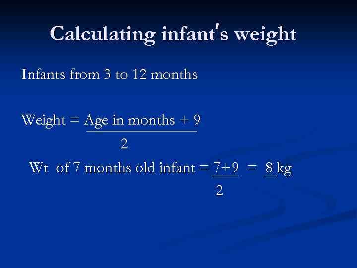 Calculating infant’s weight Infants from 3 to 12 months Weight = Age in months