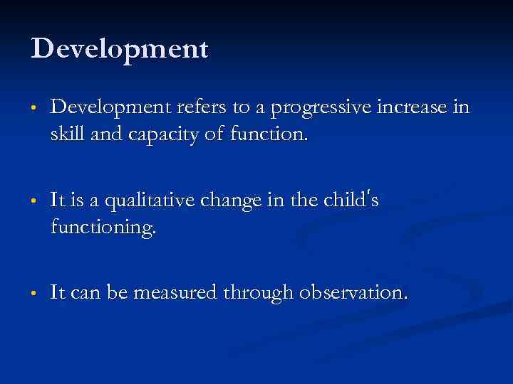 Development • Development refers to a progressive increase in skill and capacity of function.