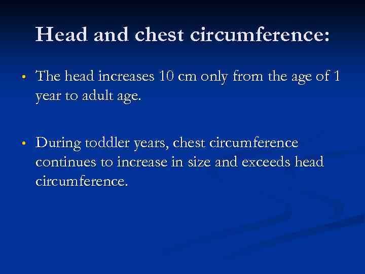 Head and chest circumference: • The head increases 10 cm only from the age