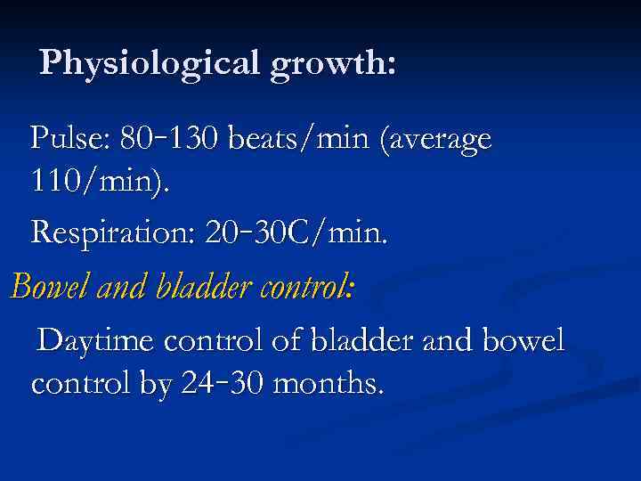 Physiological growth: Pulse: 80– 130 beats/min (average 110/min). Respiration: 20– 30 C/min. Bowel and