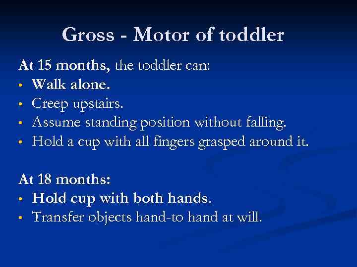 Gross - Motor of toddler At 15 months, the toddler can: • Walk alone.