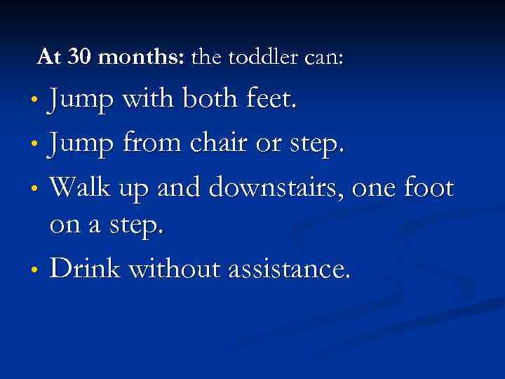 At 30 months: the toddler can: • • Jump with both feet. Jump from