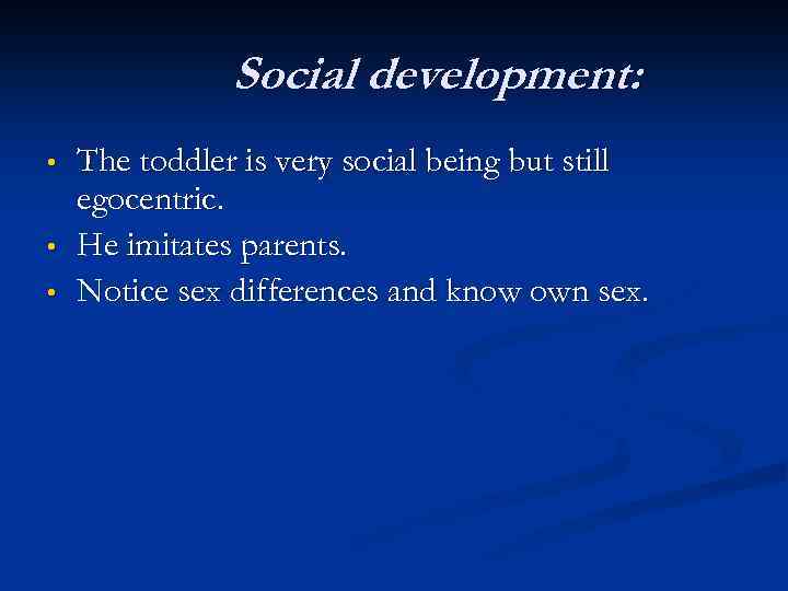 Social development: • • • The toddler is very social being but still egocentric.