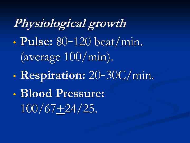 Physiological growth Pulse: 80– 120 beat/min. (average 100/min). • Respiration: 20– 30 C/min. •