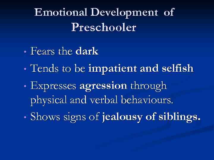 Emotional Development of Preschooler Fears the dark • Tends to be impatient and selfish