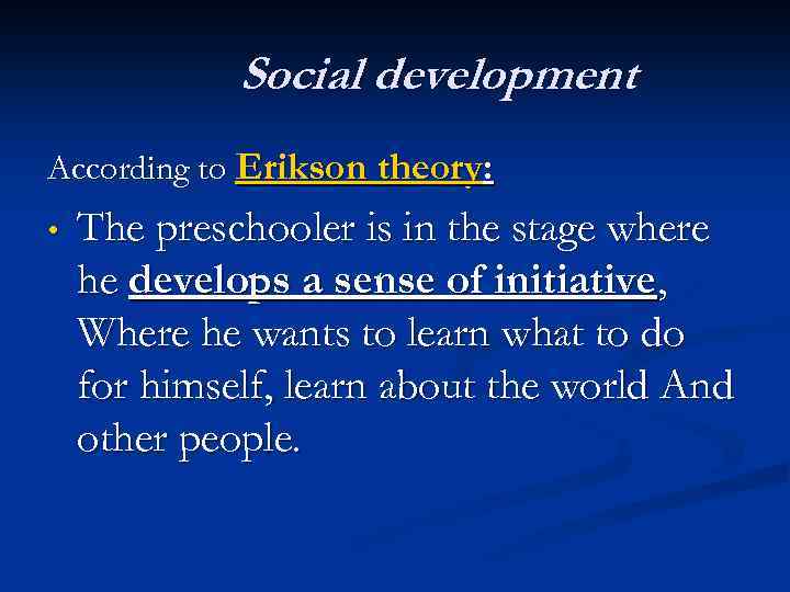 Social development According to Erikson theory: • The preschooler is in the stage where