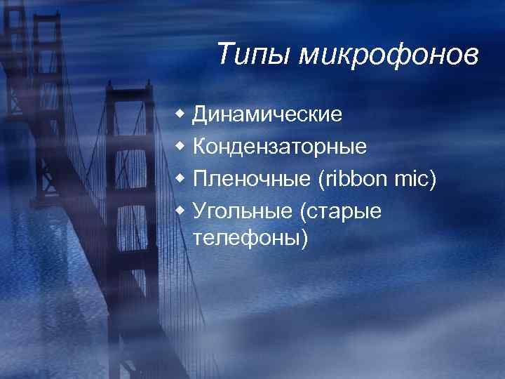 Типы микрофонов w Динамические w Кондензаторные w Пленочные (ribbon mic) w Угольные (старые телефоны)