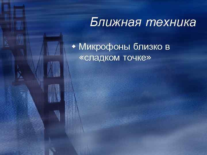 Ближная техника w Микрофоны близко в «сладком точке» 