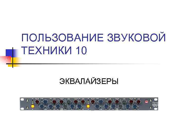 ПОЛЬЗОВАНИЕ ЗВУКОВОЙ ТЕХНИКИ 10 ЭКВАЛАЙЗЕРЫ 