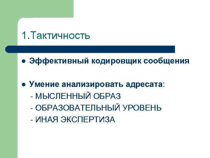 1. Тактичность l Эффективный кодировщик сообщения l Умение анализировать адресата: - МЫСЛЕННЫЙ ОБРАЗ -