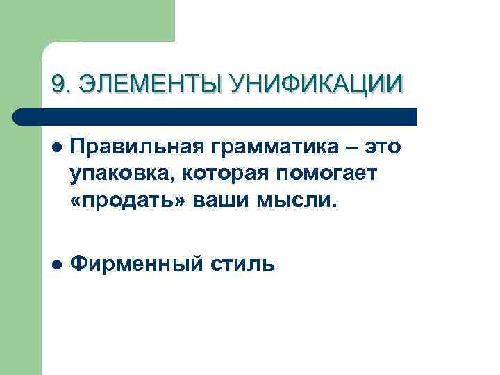 9. ЭЛЕМЕНТЫ УНИФИКАЦИИ l Правильная грамматика – это упаковка, которая помогает «продать» ваши мысли.