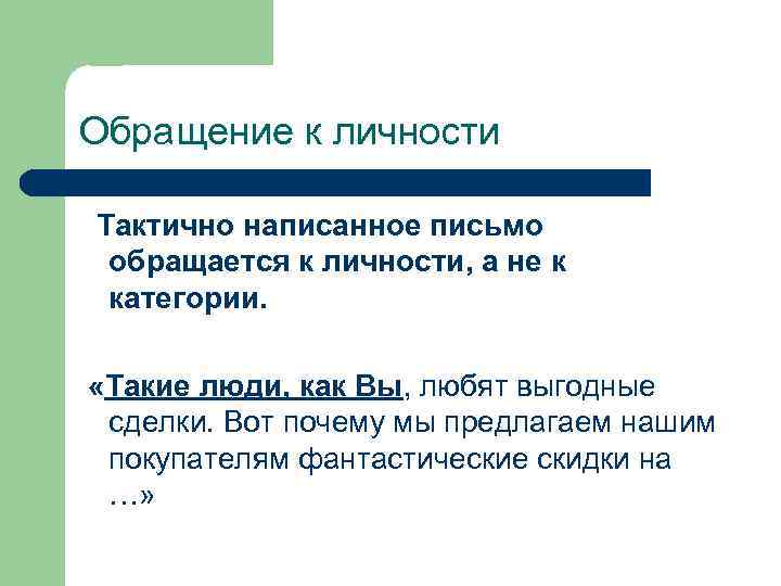 Обращение к личности Тактично написанное письмо обращается к личности, а не к категории. «Такие