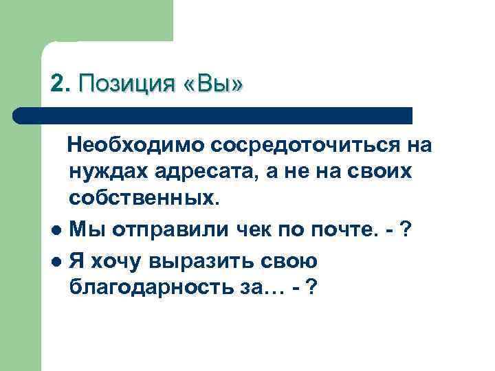 2. Позиция «Вы» Необходимо сосредоточиться на нуждах адресата, а не на своих собственных. l