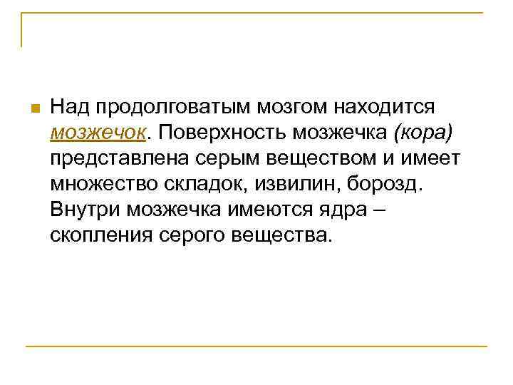 n Над продолговатым мозгом находится мозжечок. Поверхность мозжечка (кора) представлена серым веществом и имеет