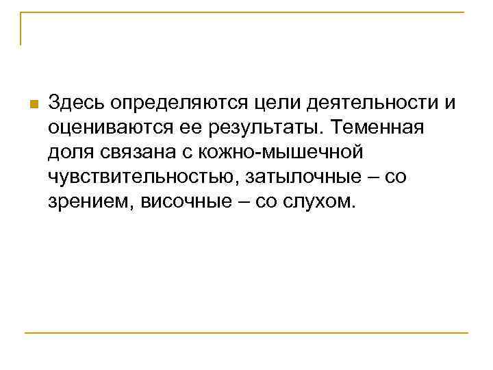 n Здесь определяются цели деятельности и оцениваются ее результаты. Теменная доля связана с кожно-мышечной