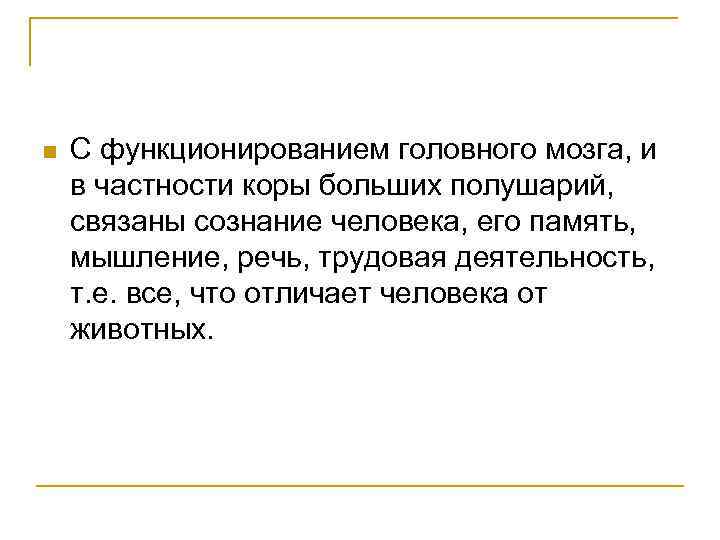 n С функционированием головного мозга, и в частности коры больших полушарий, связаны сознание человека,