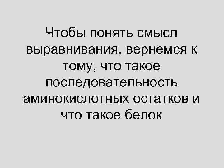 Чтобы понять смысл выравнивания, вернемся к тому, что такое последовательность аминокислотных остатков и что