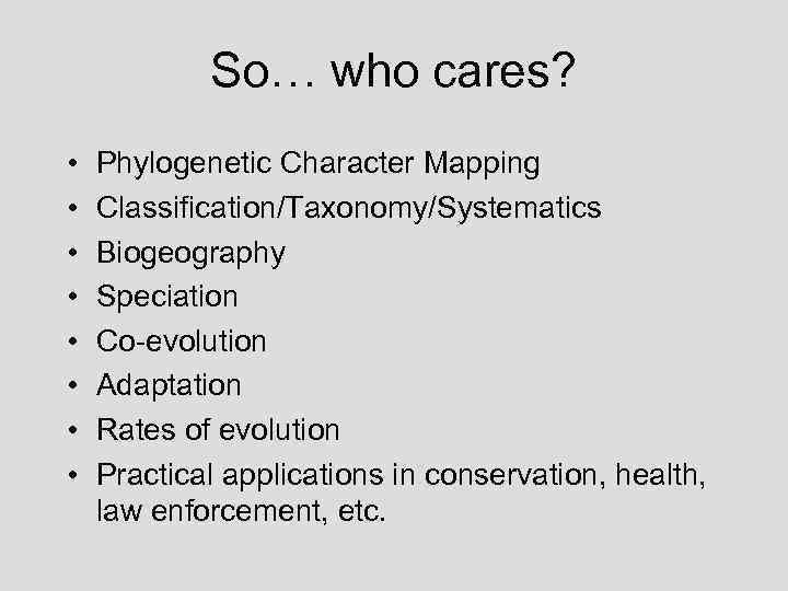 So… who cares? • • Phylogenetic Character Mapping Classification/Taxonomy/Systematics Biogeography Speciation Co-evolution Adaptation Rates