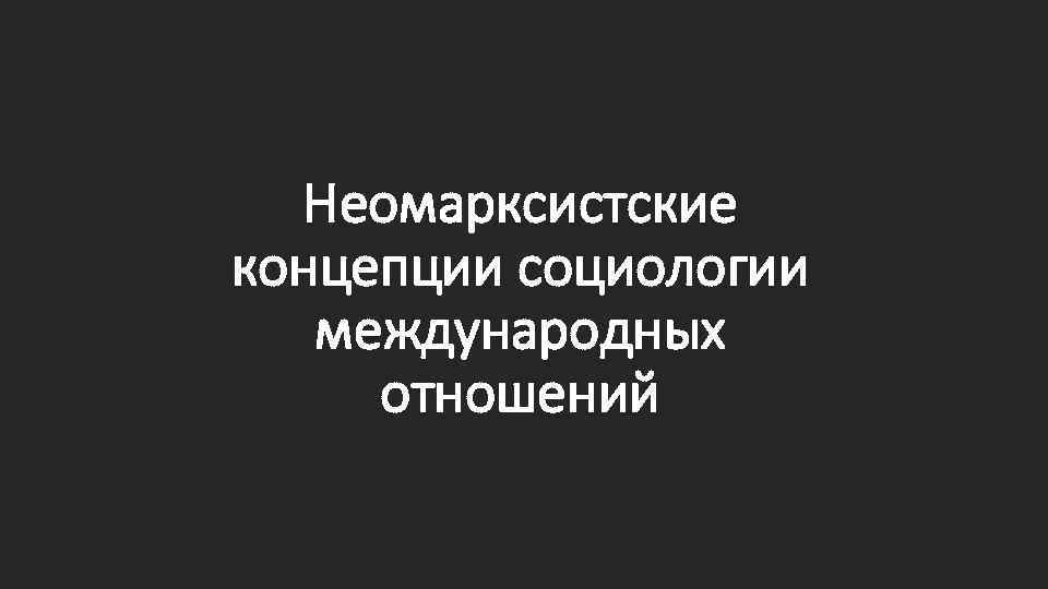 Неомарксистские концепции социологии международных отношений 