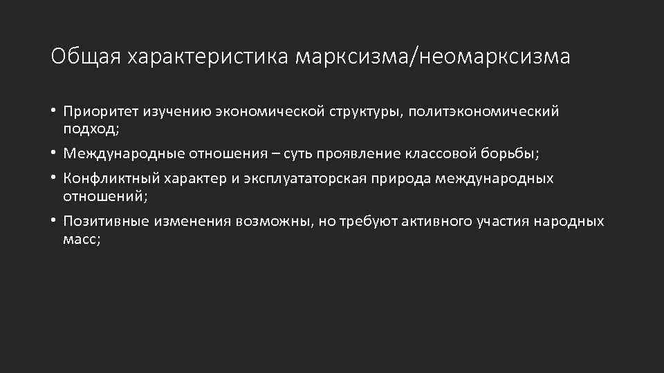 Общая характеристика марксизма/неомарксизма • Приоритет изучению экономической структуры, политэкономический подход; • Международные отношения –