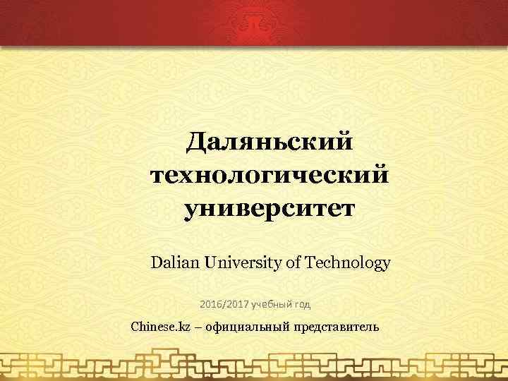 Даляньский технологический университет Dalian University of Technology 2016/2017 учебный год Chinese. kz – официальный