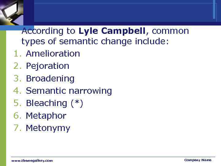 According to Lyle Campbell, common types of semantic change include: 1. Amelioration 2. Pejoration