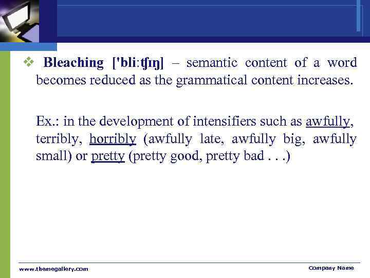 v Bleaching ['bliːʧɪŋ] – semantic content of a word becomes reduced as the grammatical