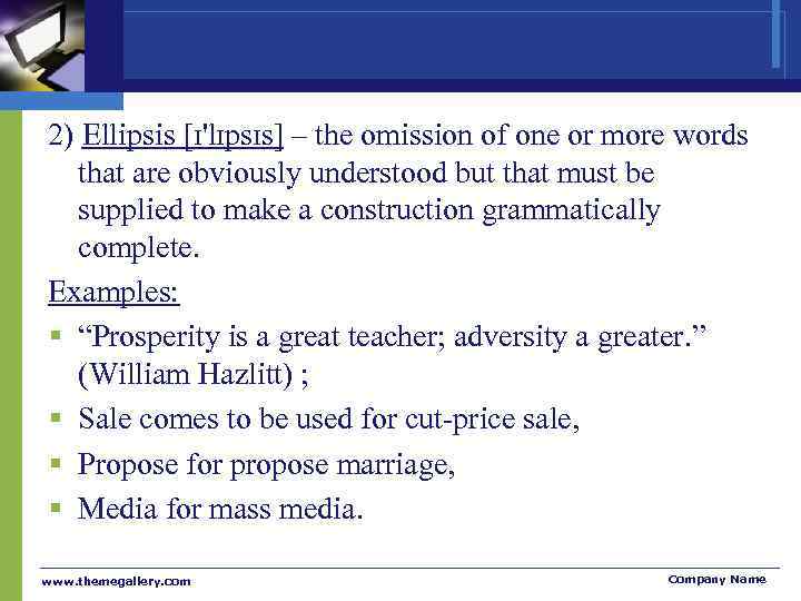 2) Ellipsis [ɪ'lɪpsɪs] – the omission of one or more words that are obviously