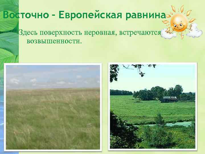 Восточно – Европейская равнина Здесь поверхность неровная, встречаются возвышенности. 