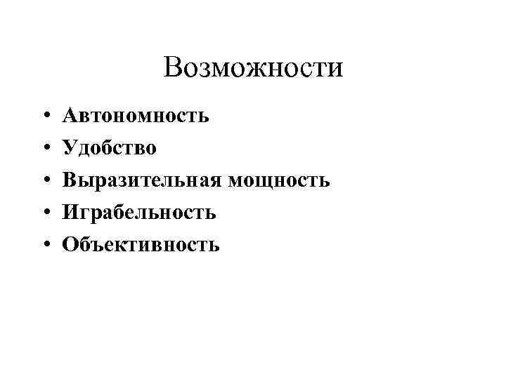 Возможности • • • Автономность Удобство Выразительная мощность Играбельность Объективность 