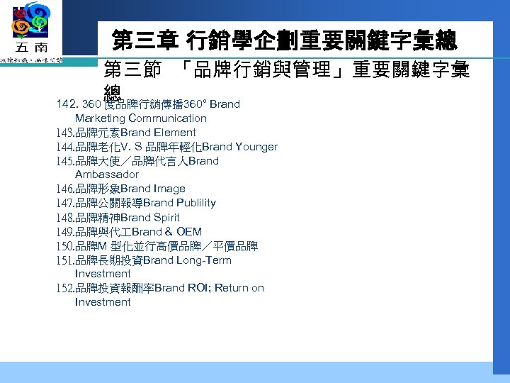 第三章 行銷學企劃重要關鍵字彙總 第三節 「品牌行銷與管理」重要關鍵字彙 總 142. 360 度品牌行銷傳播 360° Brand Marketing Communication 143. 品牌元素Brand