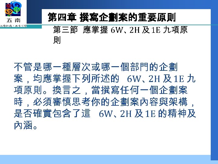 第四章 撰寫企劃案的重要原則 第三節 應掌握 6 W、 及 1 E 九項原 2 H 則 不管是哪一種層次或哪一個部門的企劃