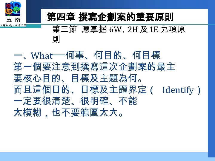 第四章 撰寫企劃案的重要原則 第三節 應掌握 6 W、 及 1 E 九項原 2 H 則 一、What──何事、何目的、何目標