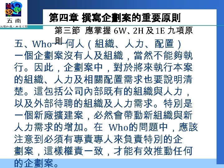 第四章 撰寫企劃案的重要原則 第三節 應掌握 6 W、 及 1 E 九項原 2 H 則 五、Who──何人（組織、人力、配置）